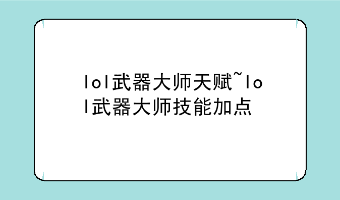 lol武器大师天赋~lol武器大师技能加点