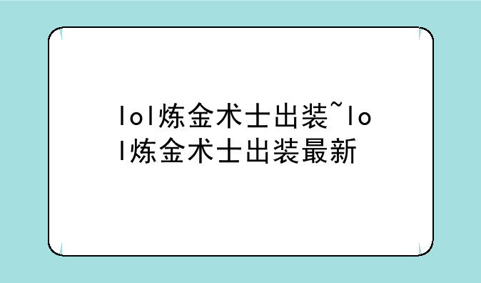 lol炼金术士出装~lol炼金术士出装最新